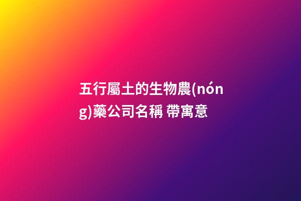 五行屬土的生物農(nóng)藥公司名稱 帶寓意-第1張-公司起名-玄機派